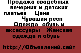 Продажа свадебных, вечерних и детских платьев  › Цена ­ 15000-18000 - Чувашия респ. Одежда, обувь и аксессуары » Женская одежда и обувь   